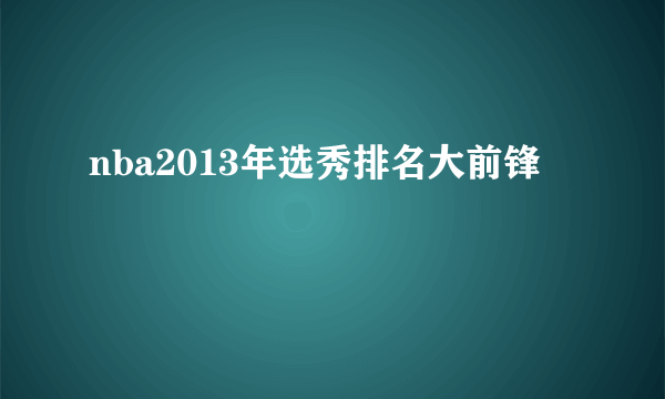 nba2013年选秀排名大前锋
