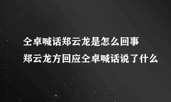 仝卓喊话郑云龙是怎么回事 郑云龙方回应仝卓喊话说了什么
