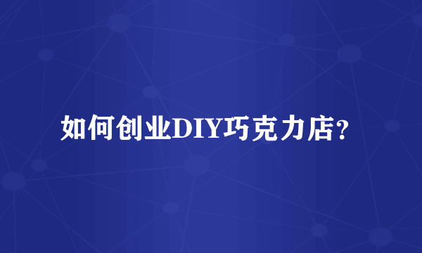 如何创业DIY巧克力店？