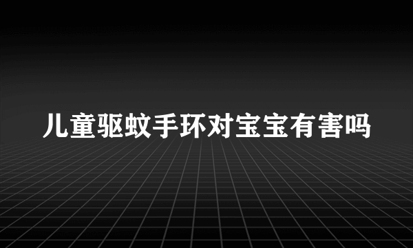 儿童驱蚊手环对宝宝有害吗