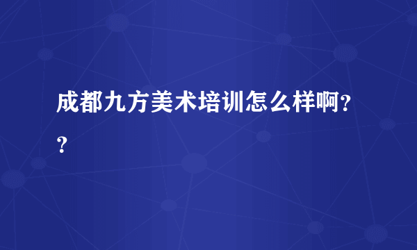 成都九方美术培训怎么样啊？？