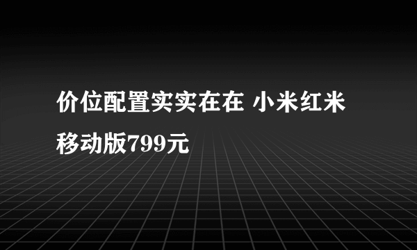 价位配置实实在在 小米红米移动版799元