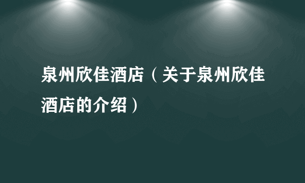 泉州欣佳酒店（关于泉州欣佳酒店的介绍）
