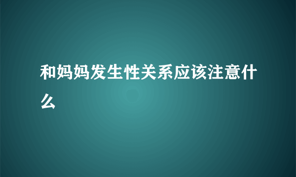 和妈妈发生性关系应该注意什么