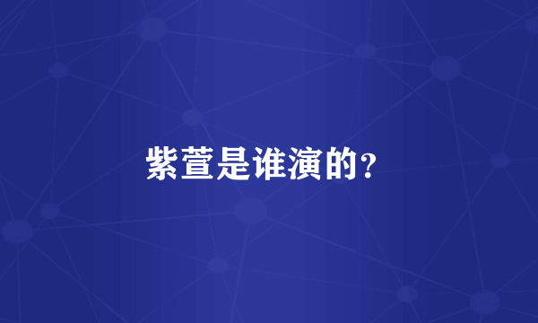 紫萱是谁演的？