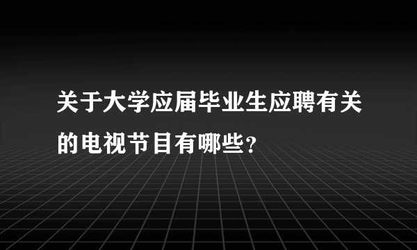 关于大学应届毕业生应聘有关的电视节目有哪些？