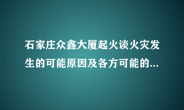 石家庄众鑫大厦起火谈火灾发生的可能原因及各方可能的责任和遇到高楼起火如何逃生