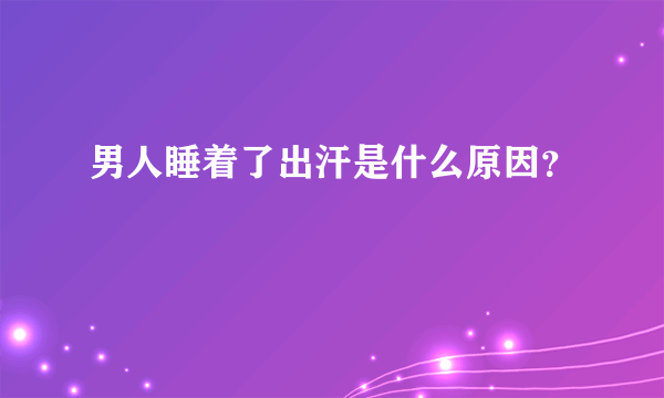 男人睡着了出汗是什么原因？