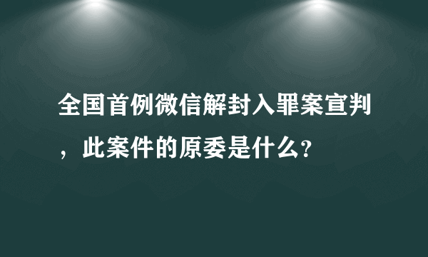 全国首例微信解封入罪案宣判，此案件的原委是什么？