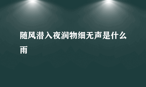 随风潜入夜润物细无声是什么雨