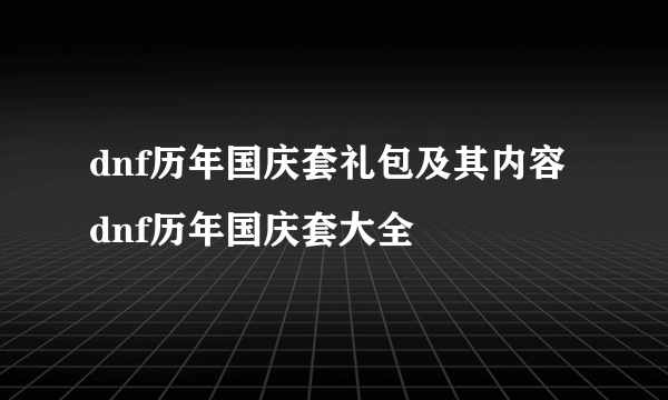 dnf历年国庆套礼包及其内容 dnf历年国庆套大全