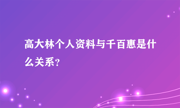 高大林个人资料与千百惠是什么关系？