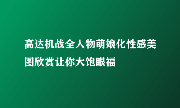 高达机战全人物萌娘化性感美图欣赏让你大饱眼福