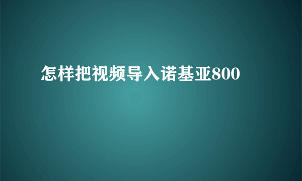 怎样把视频导入诺基亚800
