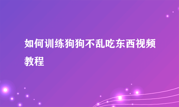 如何训练狗狗不乱吃东西视频教程
