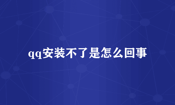 qq安装不了是怎么回事