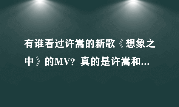 有谁看过许嵩的新歌《想象之中》的MV？真的是许嵩和陈语安拍的吗？