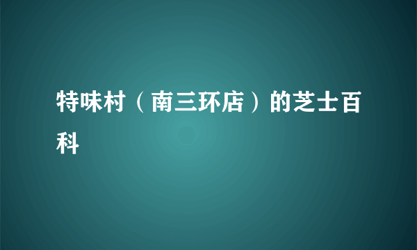 特味村（南三环店）的芝士百科