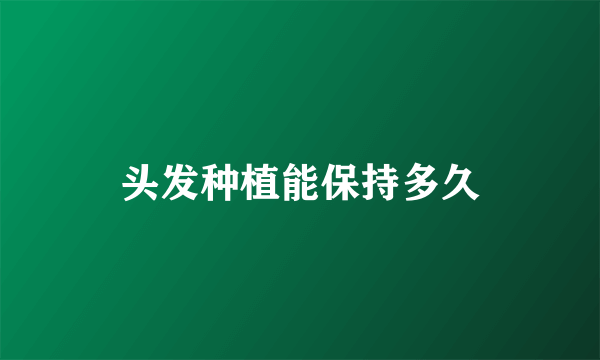 头发种植能保持多久