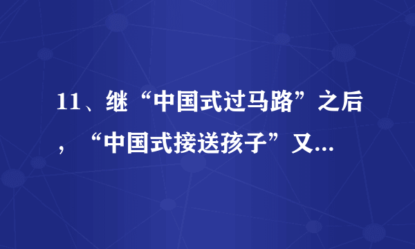 11、继“中国式过马路”之后，“中国式接送孩子”又成为网络新名词。每到学校上学、放学时间，各地很多小学门口便会上演“中国式接送孩子”，家长们开着“二轮”、“三轮”、“四轮”等各式交通工具，早送晚接，天天如是，一如既往，风雨无阻。问：中学生上学放学是否需要他人的接送。