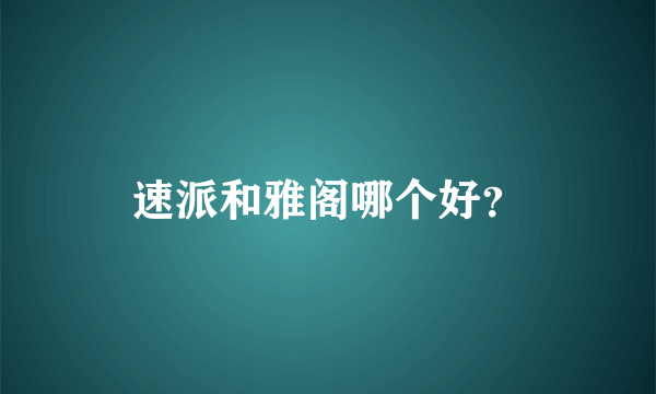 速派和雅阁哪个好？