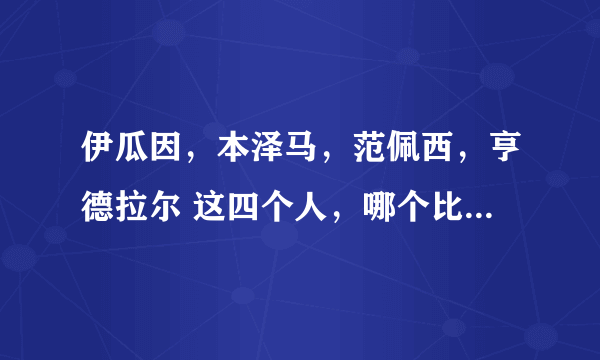 伊瓜因，本泽马，范佩西，亨德拉尔 这四个人，哪个比较厉害点？
