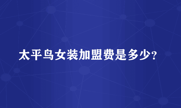 太平鸟女装加盟费是多少？