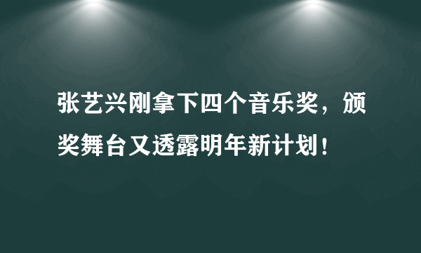 张艺兴刚拿下四个音乐奖，颁奖舞台又透露明年新计划！