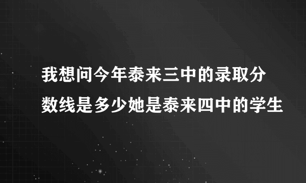 我想问今年泰来三中的录取分数线是多少她是泰来四中的学生