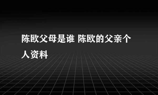 陈欧父母是谁 陈欧的父亲个人资料