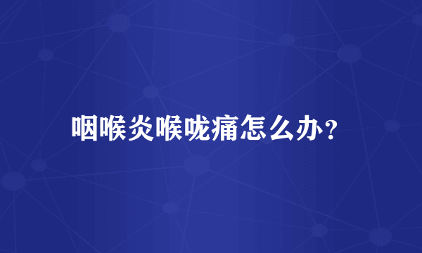 咽喉炎喉咙痛怎么办？
