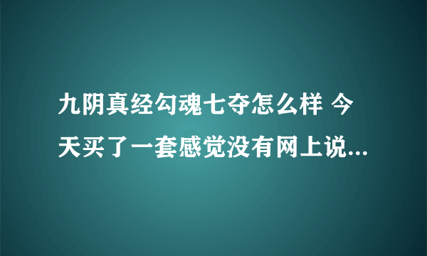 九阴真经勾魂七夺怎么样 今天买了一套感觉没有网上说的那么渣