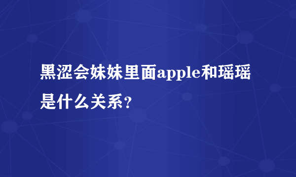 黑涩会妹妹里面apple和瑶瑶是什么关系？