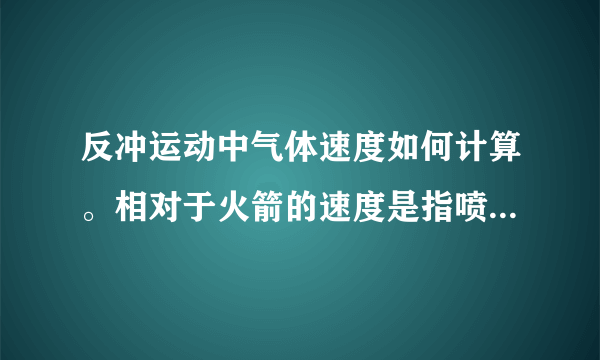 反冲运动中气体速度如何计算。相对于火箭的速度是指喷气前还是喷气后？