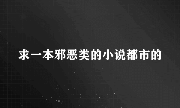 求一本邪恶类的小说都市的