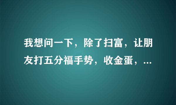 我想问一下，除了扫富，让朋友打五分福手势，收金蛋，还有什么办法集五福？