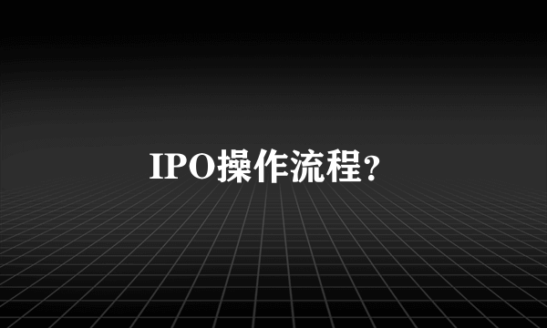 IPO操作流程？