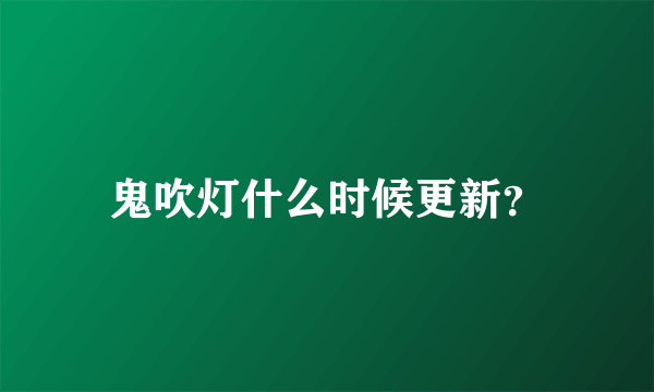 鬼吹灯什么时候更新？