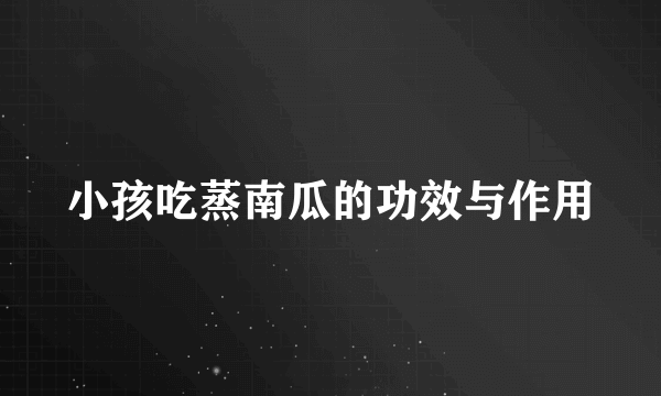 小孩吃蒸南瓜的功效与作用