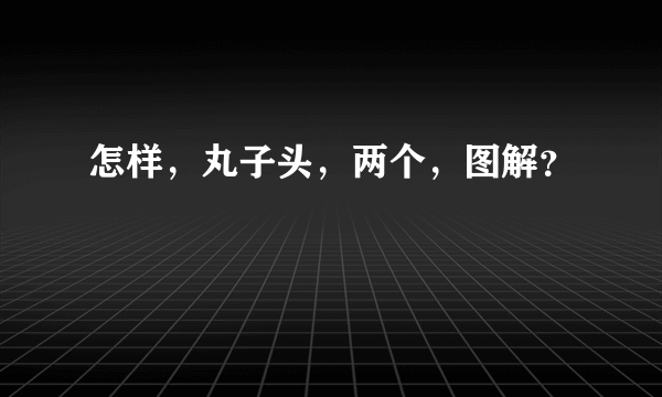 怎样，丸子头，两个，图解？