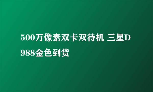 500万像素双卡双待机 三星D988金色到货