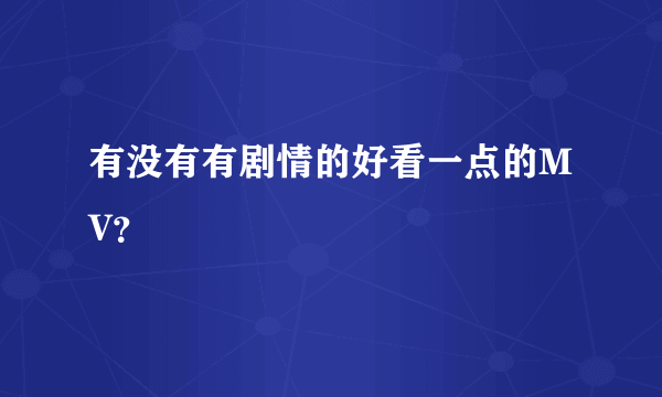 有没有有剧情的好看一点的MV？