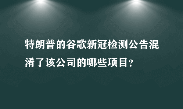 特朗普的谷歌新冠检测公告混淆了该公司的哪些项目？