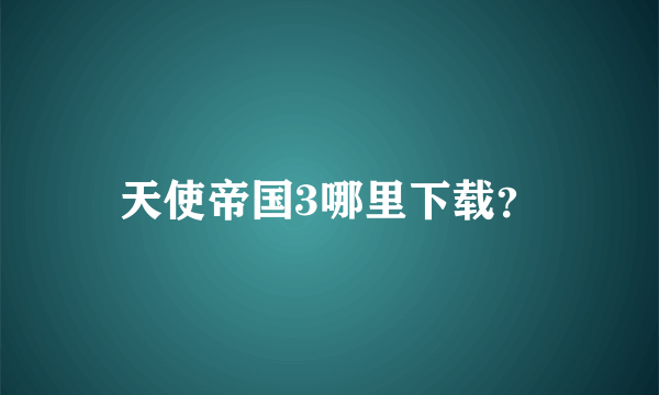 天使帝国3哪里下载？