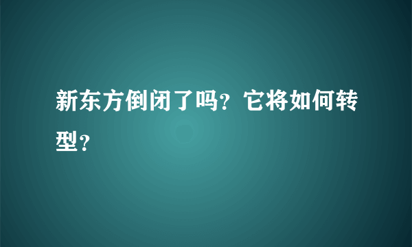 新东方倒闭了吗？它将如何转型？