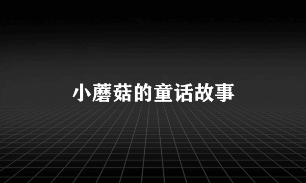 小蘑菇的童话故事