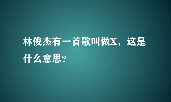 林俊杰有一首歌叫做X，这是什么意思？