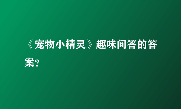 《宠物小精灵》趣味问答的答案？