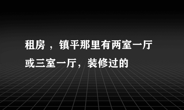 租房 ，镇平那里有两室一厅或三室一厅，装修过的