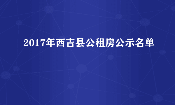 2017年西吉县公租房公示名单